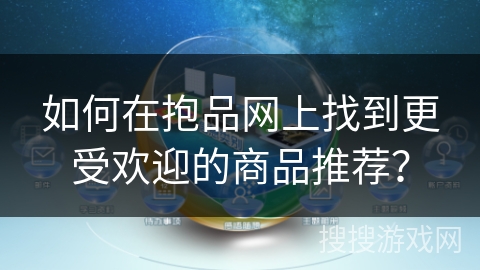 如何在抱品网上找到更受欢迎的商品推荐? 如何在抱品网上找到更受欢迎的商品推荐?