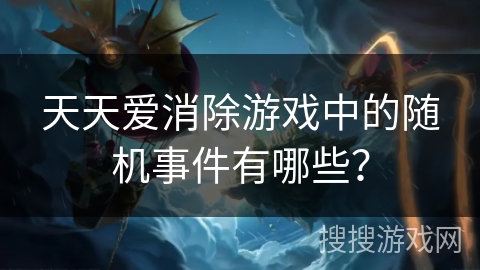 天天爱消除游戏中的随机事件有哪些？