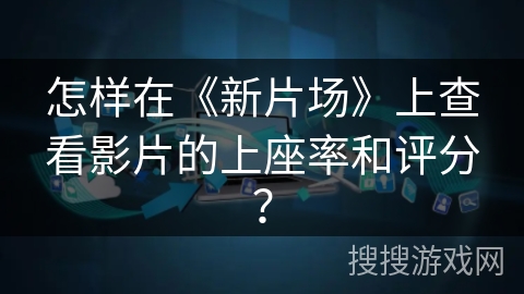 怎样在《新片场》上查看影片的上座率和评分？
