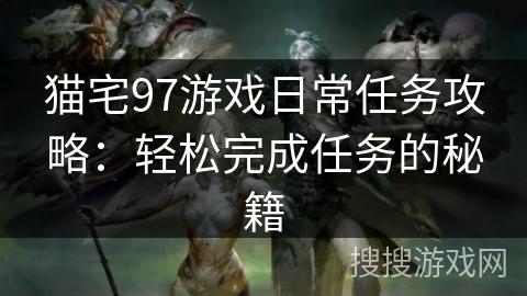 猫宅97游戏日常任务攻略：轻松完成任务的秘籍