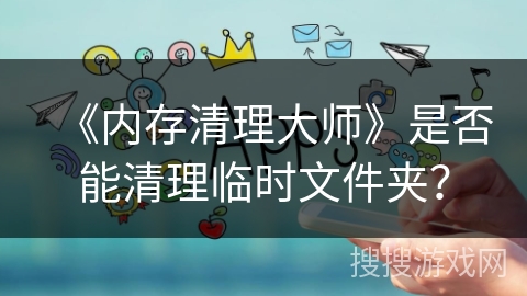 《内存清理大师》是否能清理临时文件夹？