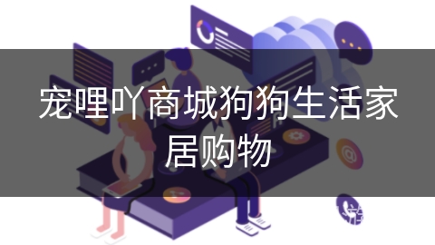 宠哩吖商城狗狗生活家居购物