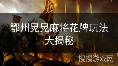 鄂州晃晃麻将花牌玩法大揭秘 鄂州晃晃麻将花牌玩法大揭秘