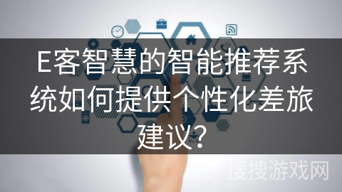 E客智慧的智能推荐系统如何提供个性化差旅建议？