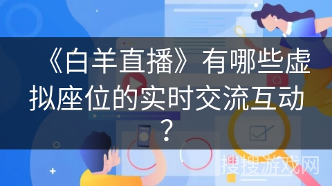 《白羊直播》有哪些虚拟座位的实时交流互动？
