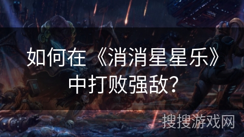 如何在《消消星星乐》中打败强敌？