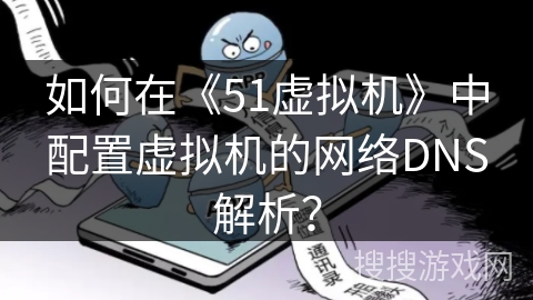 如何在《51虚拟机》中配置虚拟机的网络DNS解析？