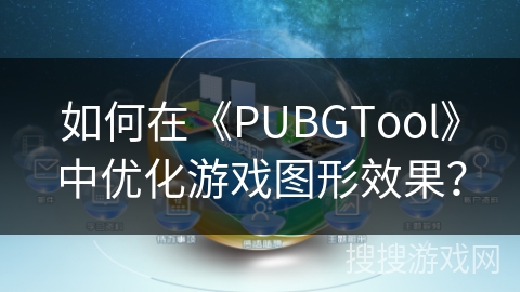 如何在《PUBGTool》中优化游戏图形效果? 如何在《PUBGTool》中优化游戏图形效果?