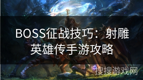 BOSS征战技巧：射雕英雄传手游攻略