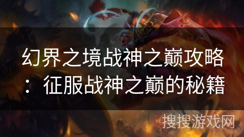 幻界之境战神之巅攻略：征服战神之巅的秘籍