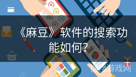 《麻豆》软件的搜索功能如何? 《麻豆》软件的搜索功能如何?
