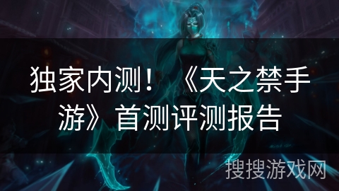 独家内测!《天之禁手游》首测评测报告 独家内测!《天之禁手游》首测评测报告
