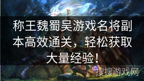 称王魏蜀吴游戏名将副本高效通关，轻松获取大量经验！