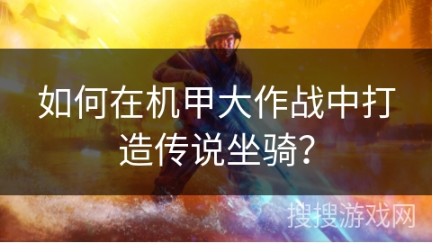 如何在机甲大作战中打造传说坐骑？