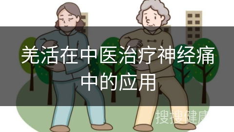 羌活在中医治疗神经痛中的应用