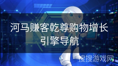 河马赚客乾尊购物增长引擎导航
