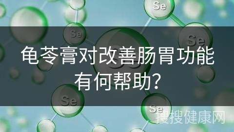 龟苓膏对改善肠胃功能有何帮助？