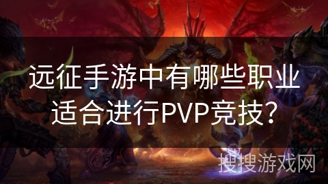 远征手游中有哪些职业适合进行PVP竞技？