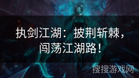 执剑江湖:披荆斩棘,闯荡江湖路! 执剑江湖:披荆斩棘,闯荡江湖路!