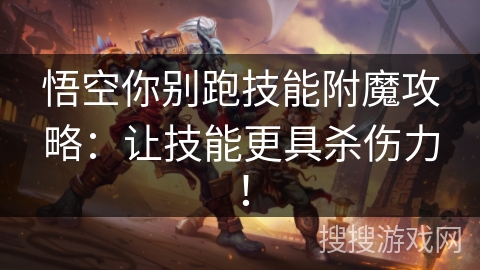 悟空你别跑技能附魔攻略:让技能更具杀伤力! 悟空你别跑技能附魔攻略:让技能更具杀伤力!