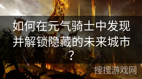 如何在元气骑士中发现并解锁隐藏的未来城市？