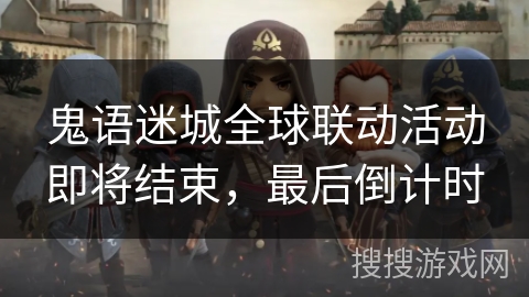 鬼语迷城全球联动活动即将结束,最后倒计时 鬼语迷城全球联动活动即将结束,最后倒计时