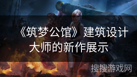 《筑梦公馆》建筑设计大师的新作展示