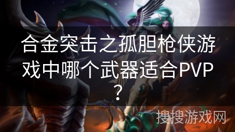 合金突击之孤胆枪侠游戏中哪个武器适合PVP？
