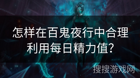 怎样在百鬼夜行中合理利用每日精力值？