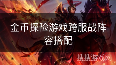 金币探险游戏跨服战阵容搭配
