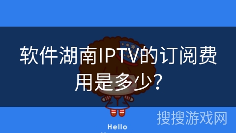 软件湖南IPTV的订阅费用是多少? 软件湖南IPTV的订阅费用是多少?