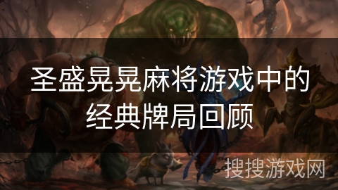 圣盛晃晃麻将游戏中的经典牌局回顾 圣盛晃晃麻将游戏中的经典牌局回顾