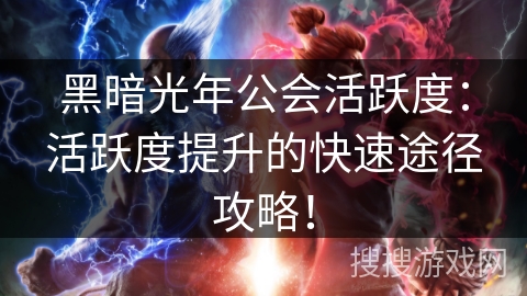 黑暗光年公会活跃度:活跃度提升的快速途径攻略! 黑暗光年公会活跃度:活跃度提升的快速途径攻略!