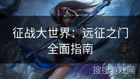 征战大世界：远征之门全面指南