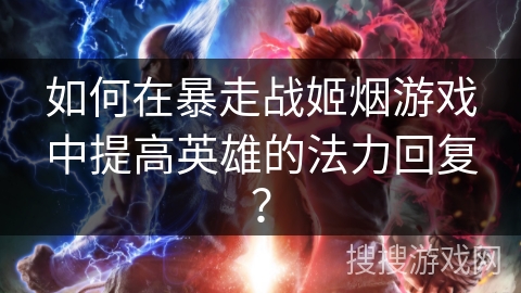 如何在暴走战姬烟游戏中提高英雄的法力回复？