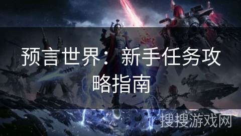 预言世界:新手任务攻略指南 预言世界:新手任务攻略指南