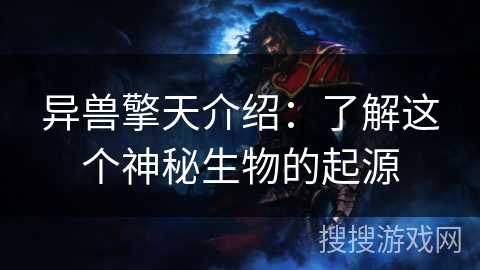 异兽擎天介绍：了解这个神秘生物的起源