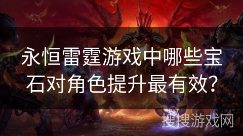 永恒雷霆游戏中哪些宝石对角色提升最有效？
