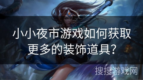 小小夜市游戏如何获取更多的装饰道具？