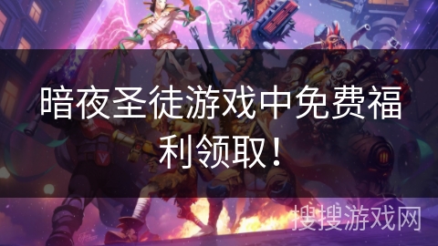 暗夜圣徒游戏中免费福利领取！