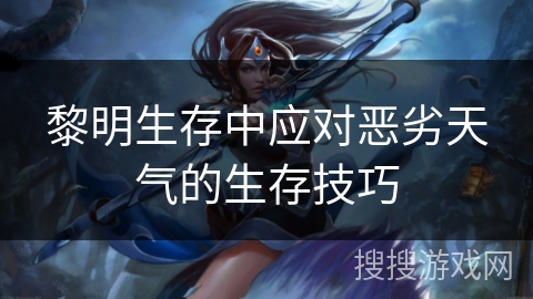 黎明生存中应对恶劣天气的生存技巧