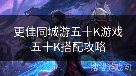 更佳同城游五十K游戏五十K搭配攻略