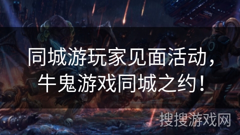 同城游玩家见面活动,牛鬼游戏同城之约! 同城游玩家见面活动,牛鬼游戏同城之约!