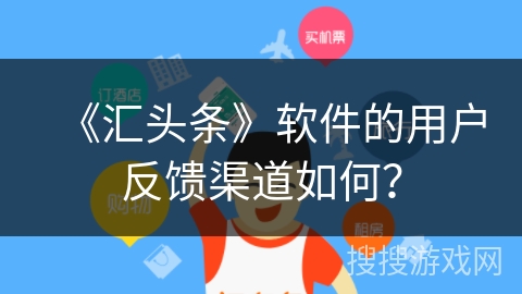 《汇头条》软件的用户反馈渠道如何? 《汇头条》软件的用户反馈渠道如何?