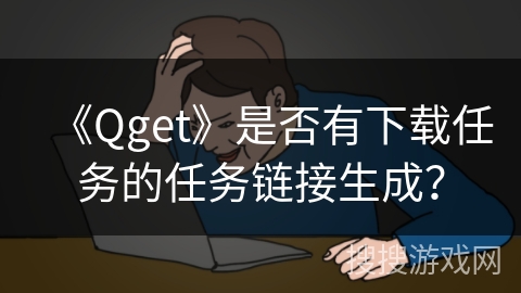 《Qget》是否有下载任务的任务链接生成？