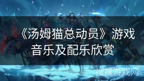 《汤姆猫总动员》游戏音乐及配乐欣赏 《汤姆猫总动员》游戏音乐及配乐欣赏