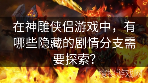 在神雕侠侣游戏中，有哪些隐藏的剧情分支需要探索？