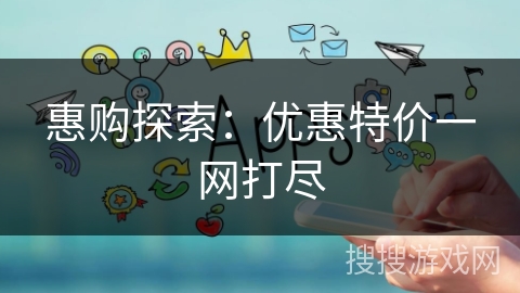惠购探索：优惠特价一网打尽