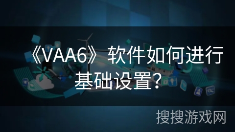 《VAA6》软件如何进行基础设置？