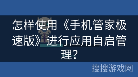 怎样使用《手机管家极速版》进行应用自启管理？